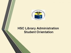 HSC Library Administration Student Orientation Contents About HSC