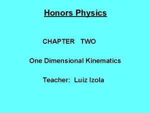 Honors Physics CHAPTER TWO One Dimensional Kinematics Teacher
