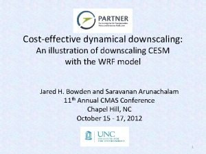 Costeffective dynamical downscaling An illustration of downscaling CESM Costeffective dynamical downscaling An illustration of downscaling CESM