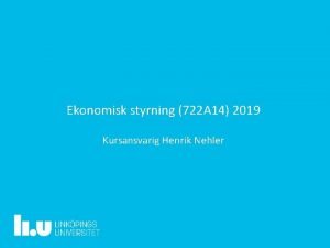 Ekonomisk styrning 722 A 14 2019 Kursansvarig Henrik