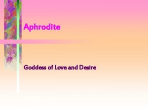 Aphrodite Goddess of Love and Desire Aphrodite was