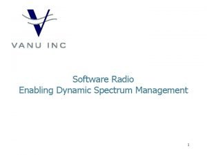 Software Radio Enabling Dynamic Spectrum Management 1 Vanu