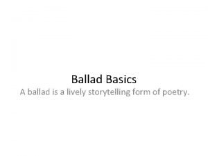 Ballad Basics A ballad is a lively storytelling