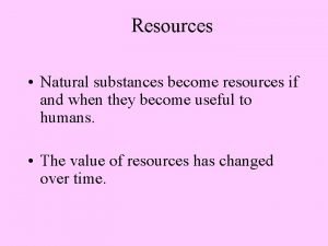 Resources Natural substances become resources if and when