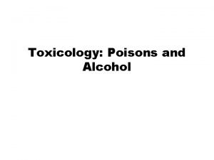 Toxicology Poisons and Alcohol Toxicologythe study of the