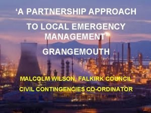 A PARTNERSHIP APPROACH TO LOCAL EMERGENCY MANAGEMENT GRANGEMOUTH