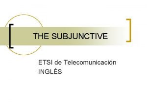 THE SUBJUNCTIVE ETSI de Telecomunicacin INGLS THE SUBJUNCTIVE