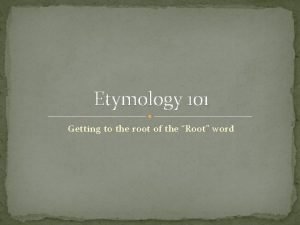Etymology 101 Getting to the root of the