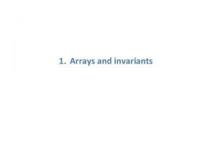 1 Arrays and invariants Arrays An ordered collection