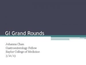 GI Grand Rounds Johanna Chan Gastroenterology Fellow Baylor