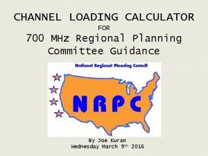 CHANNEL LOADING CALCULATOR FOR 700 MHz Regional Planning