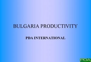 BULGARIA PRODUCTIVITY PDA INTERNATIONAL BULGARIA PRODUCTIVITY PDA INTERNATIONAL