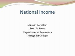 National Income Santosh Borkakati Asst Professor Department of