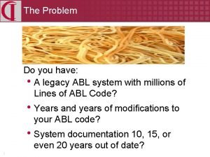 The Problem Do you have A legacy ABL