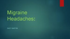 Migraine Headaches DACY GASTON Migraines Chief Complaint Ive