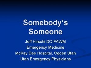 Somebodys Someone Jeff Hirschi DO FAWM Emergency Medicine