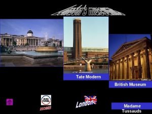 Tate Modern British Museum Madame Tussauds From a