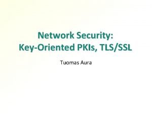 Network Security KeyOriented PKIs TLSSSL Tuomas Aura Outline