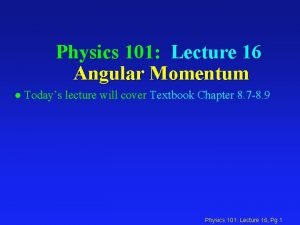 Physics 101 Lecture 16 Angular Momentum l Todays