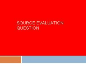 SOURCE EVALUATION QUESTION The source evaluation question 6