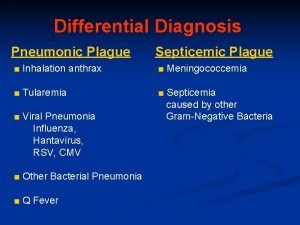 Differential Diagnosis Pneumonic Plague Septicemic Plague Inhalation anthrax