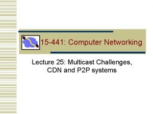 15 441 Computer Networking Lecture 25 Multicast Challenges