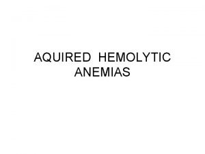 AQUIRED HEMOLYTIC ANEMIAS HEMOLYTIC ANEMIA Causes EXTRACORPUSCULAR HEMOLYSIS