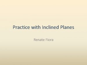 Practice with Inclined Planes Renate Fiora A 23