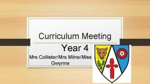 Curriculum Meeting Year 4 Mrs CollisterMrs MilneMiss Gwynne