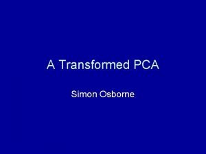A Transformed PCA Simon Osborne The context Current