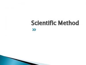 Scientific Method The scientific method is a logical