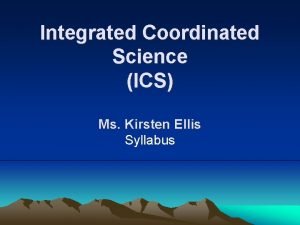 Integrated Coordinated Science ICS Ms Kirsten Ellis Syllabus