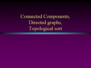Connected Components Directed graphs Topological sort Graph Slide