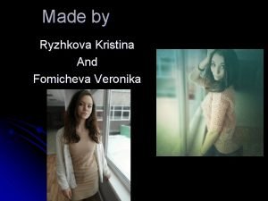 Made by Ryzhkova Kristina And Fomicheva Veronika The