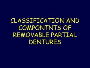 CLASSIFICATION AND COMPONTNTS OF REMOVABLE PARTIAL DENTURES CLASSIFICATION