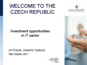 WELCOME TO THE CZECH REPUBLIC Investment opportunities in