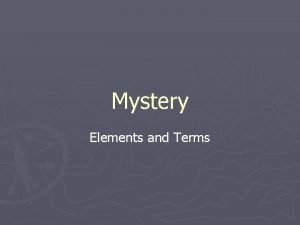 Mystery Elements and Terms ELEMENTS OF A MYSTERY