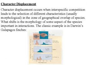 Character Displacement Character displacement occurs when interspecific competition