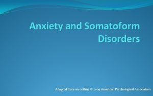 Anxiety and Somatoform Disorders Adapted from an outline