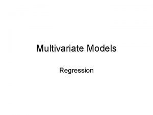 Multivariate Models Regression Models A Model A statement