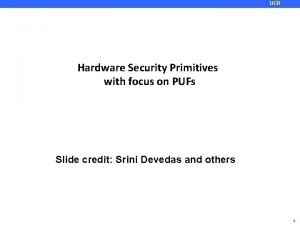 UCR Hardware Security Primitives with focus on PUFs