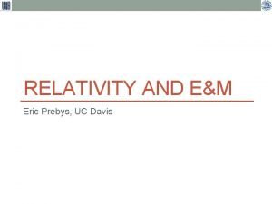RELATIVITY AND EM Eric Prebys UC Davis USPAS