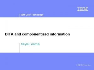 IBM User Technology DITA and componentized information Skyla