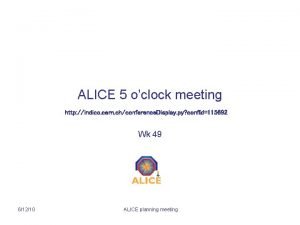 ALICE 5 oclock meeting http indico cern chconference