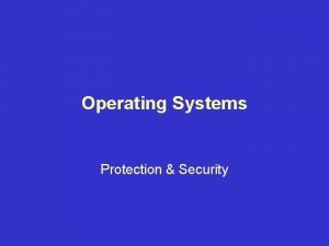 Operating Systems Protection Security Protection Security Topics Goals