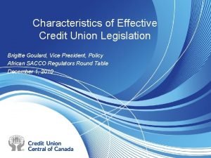 Characteristics of Effective Credit Union Legislation Brigitte Goulard
