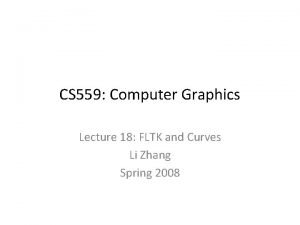 CS 559 Computer Graphics Lecture 18 FLTK and