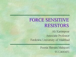 FORCE SENSITIVE RESISTORS Ali Karimpour Associate Professor Ferdowsi