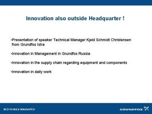 Innovation also outside Headquarter Presentation of speaker Technical