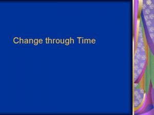 Change through Time 6 1 Earth has been